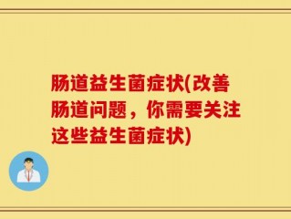 肠道益生菌症状(改善肠道问题，你需要关注这些益生菌症状)