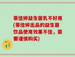 蒂佳婷益生菌乳不好用(蒂佳婷出品的益生菌饮品使用效果不佳，需要谨慎购买)