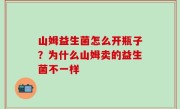 山姆益生菌怎么开瓶子？为什么山姆卖的益生菌不一样