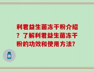 利君益生菌冻干粉介绍？了解利君益生菌冻干粉的功效和使用方法？