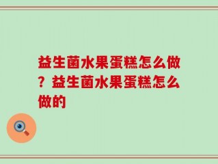 益生菌水果蛋糕怎么做？益生菌水果蛋糕怎么做的