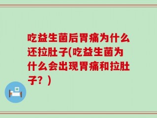 吃益生菌后胃痛为什么还拉肚子(吃益生菌为什么会出现胃痛和拉肚子？)