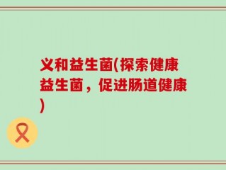义和益生菌(探索健康益生菌，促进肠道健康)