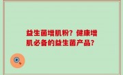 益生菌增肌粉？健康增肌必备的益生菌产品？