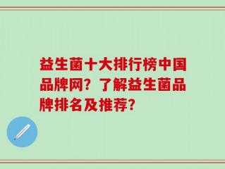 益生菌十大排行榜中国品牌网？了解益生菌品牌排名及推荐？
