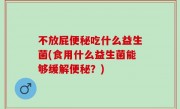 不放屁便秘吃什么益生菌(食用什么益生菌能够缓解便秘？)