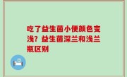 吃了益生菌小便颜色变浅？益生菌深兰和浅兰瓶区别