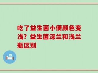 吃了益生菌小便颜色变浅？益生菌深兰和浅兰瓶区别