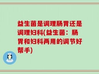 益生菌是调理肠胃还是调理妇科(益生菌：肠胃和妇科两用的调节好帮手)