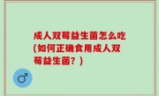 成人双莓益生菌怎么吃(如何正确食用成人双莓益生菌？)