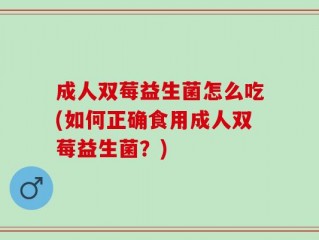 成人双莓益生菌怎么吃(如何正确食用成人双莓益生菌？)
