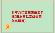 日本万仁堂益生菌怎么吃(日本万仁堂益生菌怎么服用)