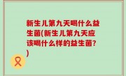 新生儿第九天喝什么益生菌(新生儿第九天应该喝什么样的益生菌？)