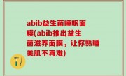 abib益生菌睡眠面膜(abib推出益生菌滋养面膜，让你熟睡美肌不再难)