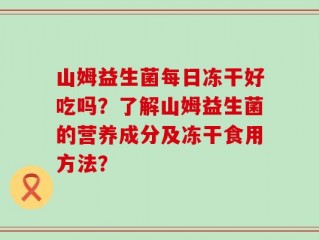 山姆益生菌每日冻干好吃吗？了解山姆益生菌的营养成分及冻干食用方法？
