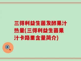 三得利益生菌发酵果汁热量(三得利益生菌果汁卡路里含量简介)