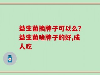 益生菌换牌子可以么？益生菌啥牌子的好,成人吃