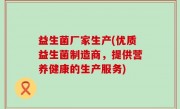益生菌厂家生产(优质益生菌制造商，提供营养健康的生产服务)
