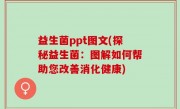 益生菌ppt图文(探秘益生菌：图解如何帮助您改善消化健康)