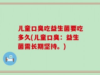 儿童口臭吃益生菌要吃多久(儿童口臭：益生菌需长期坚持。)