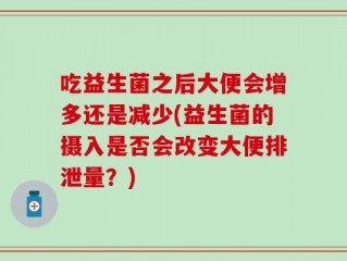 吃益生菌之后大便会增多还是减少(益生菌的摄入是否会改变大便排泄量？)