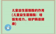儿童益生菌酪酸的作用(儿童益生菌酪酸：增强免疫力，维护肠道健康)