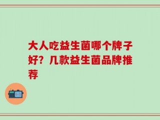 大人吃益生菌哪个牌子好？几款益生菌品牌推荐   