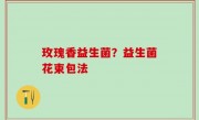 玫瑰香益生菌？益生菌花束包法