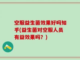 空服益生菌效果好吗知乎(益生菌对空服人员有益效果吗？)