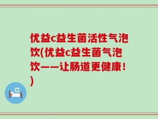 优益c益生菌活性气泡饮(优益c益生菌气泡饮——让肠道更健康！)