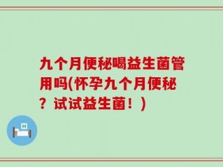九个月便秘喝益生菌管用吗(怀孕九个月便秘？试试益生菌！)