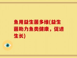 鱼用益生菌多维(益生菌助力鱼类健康，促进生长)