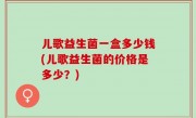 儿歌益生菌一盒多少钱(儿歌益生菌的价格是多少？)