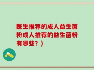 医生推荐的成人益生菌粉成人推荐的益生菌粉有哪些？)
