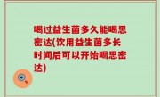 喝过益生菌多久能喝思密达(饮用益生菌多长时间后可以开始喝思密达)