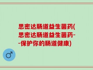思密达肠道益生菌药(思密达肠道益生菌药--保护你的肠道健康)