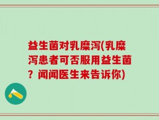 益生菌对乳糜泻(乳糜泻患者可否服用益生菌？闻闻医生来告诉你)