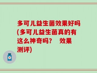 多可儿益生菌效果好吗(多可儿益生菌真的有这么神奇吗？  效果测评)
