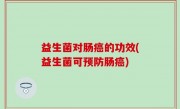 益生菌对肠癌的功效(益生菌可预防肠癌)