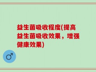 益生菌吸收程度(提高益生菌吸收效果，增强健康效果)