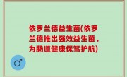 依罗兰德益生菌(依罗兰德推出强效益生菌，为肠道健康保驾护航)