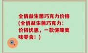 全俏益生菌巧克力价格(全俏益生菌巧克力：价格优惠，一款健康美味零食！)