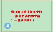 壹口两口益生菌多少钱一包(壹口两口益生菌：一包多少钱？)