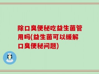 除口臭便秘吃益生菌管用吗(益生菌可以缓解口臭便秘问题)
