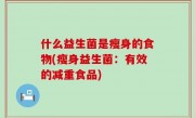 什么益生菌是瘦身的食物(瘦身益生菌：有效的减重食品)