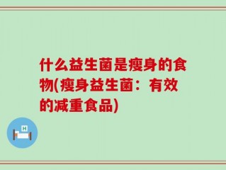 什么益生菌是瘦身的食物(瘦身益生菌：有效的减重食品)