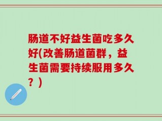肠道不好益生菌吃多久好(改善肠道菌群，益生菌需要持续服用多久？)