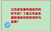 江苏益生菌粉固体饮料好不好？了解江苏益生菌粉固体饮料的功效与品质？