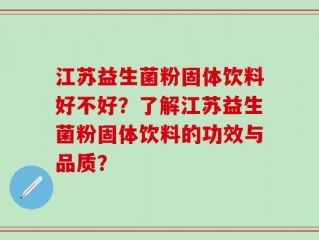 江苏益生菌粉固体饮料好不好？了解江苏益生菌粉固体饮料的功效与品质？