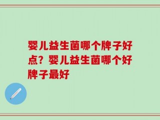 婴儿益生菌哪个牌子好点？婴儿益生菌哪个好牌子最好